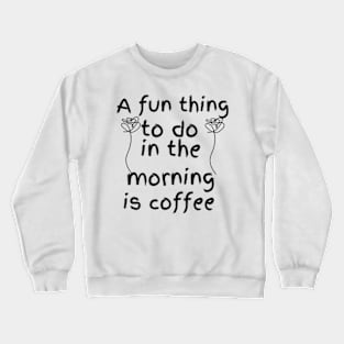 A fun thing to do in the morning Crewneck Sweatshirt